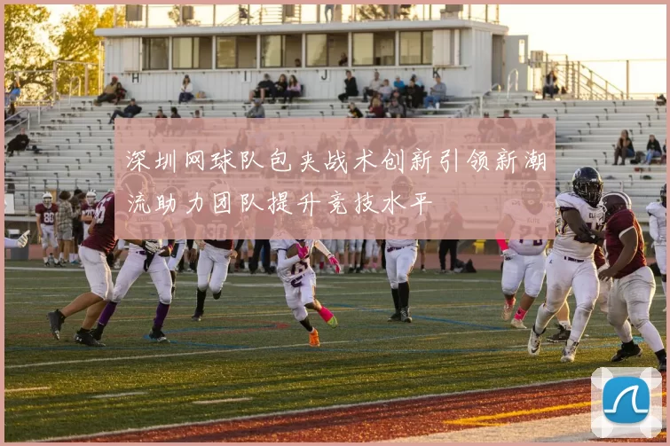 深圳网球队包夹战术创新引领新潮流助力团队提升竞技水平