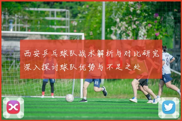 西安乒乓球队战术解析与对比研究深入探讨球队优势与不足之处