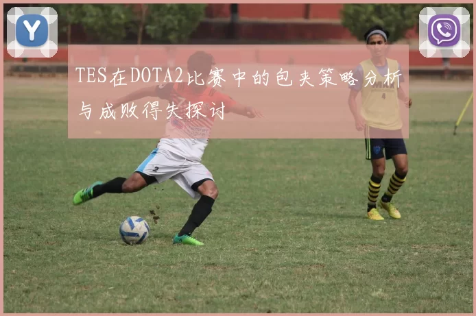 TES在DOTA2比赛中的包夹策略分析与成败得失探讨