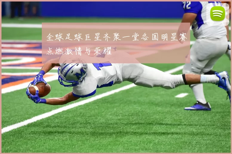 全球足球巨星齐聚一堂各国明星赛点燃激情与荣耀