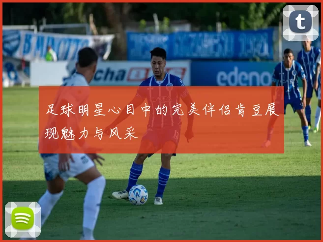 足球明星心目中的完美伴侣肯豆展现魅力与风采