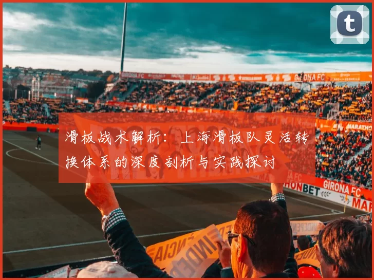 滑板战术解析：上海滑板队灵活转换体系的深度剖析与实践探讨