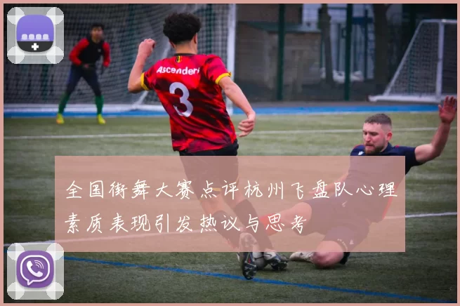 全国街舞大赛点评杭州飞盘队心理素质表现引发热议与思考