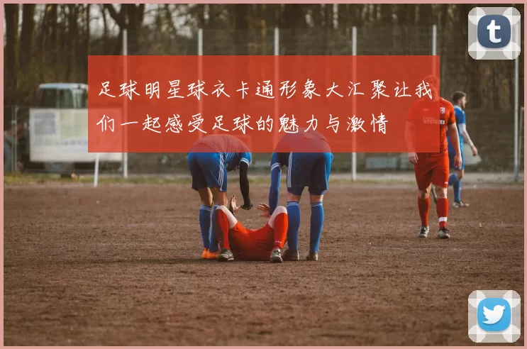 足球明星球衣卡通形象大汇聚让我们一起感受足球的魅力与激情