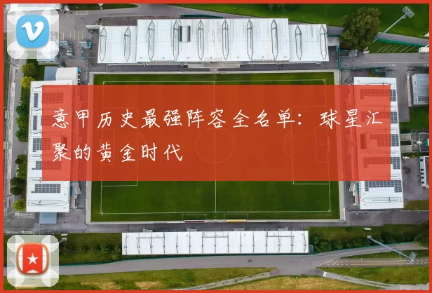 意甲历史最强阵容全名单：球星汇聚的黄金时代