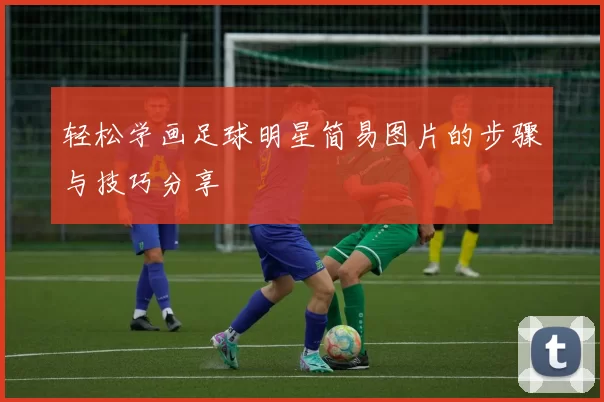 轻松学画足球明星简易图片的步骤与技巧分享
