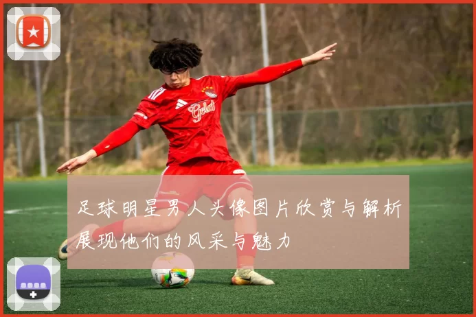 足球明星男人头像图片欣赏与解析展现他们的风采与魅力