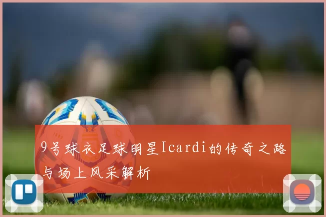 9号球衣足球明星Icardi的传奇之路与场上风采解析