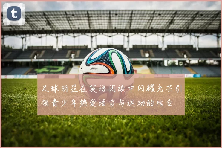 足球明星在英语阅读中闪耀光芒引领青少年热爱语言与运动的结合