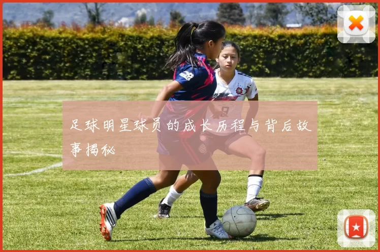 足球明星球员的成长历程与背后故事揭秘