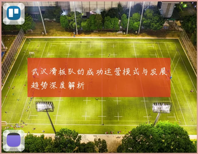 武汉滑板队的成功运营模式与发展趋势深度解析