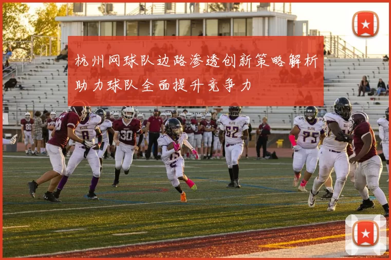 杭州网球队边路渗透创新策略解析助力球队全面提升竞争力