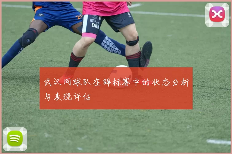 武汉网球队在锦标赛中的状态分析与表现评估