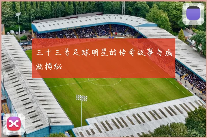 三十三号足球明星的传奇故事与成就揭秘