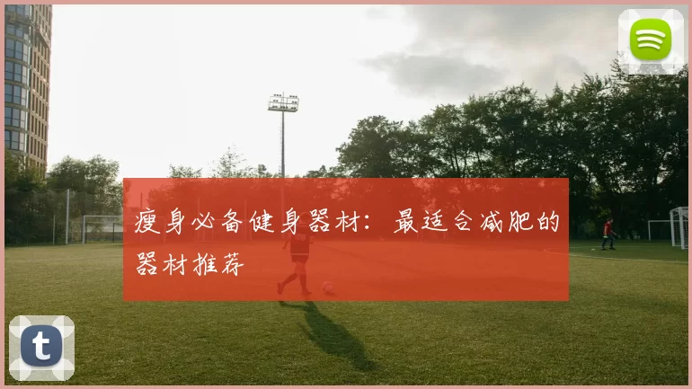 瘦身必备健身器材：最适合减肥的器材推荐