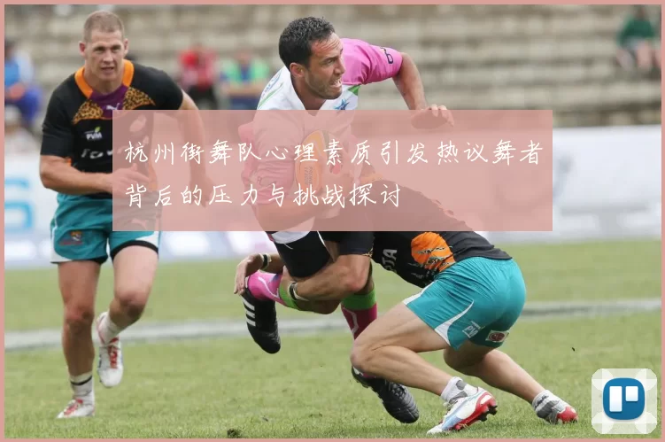 杭州街舞队心理素质引发热议舞者背后的压力与挑战探讨