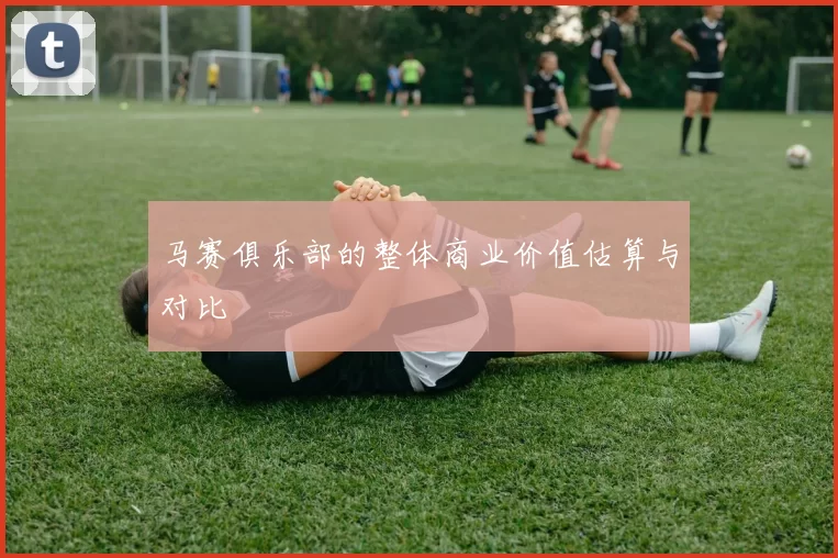 马赛俱乐部的整体商业价值估算与对比