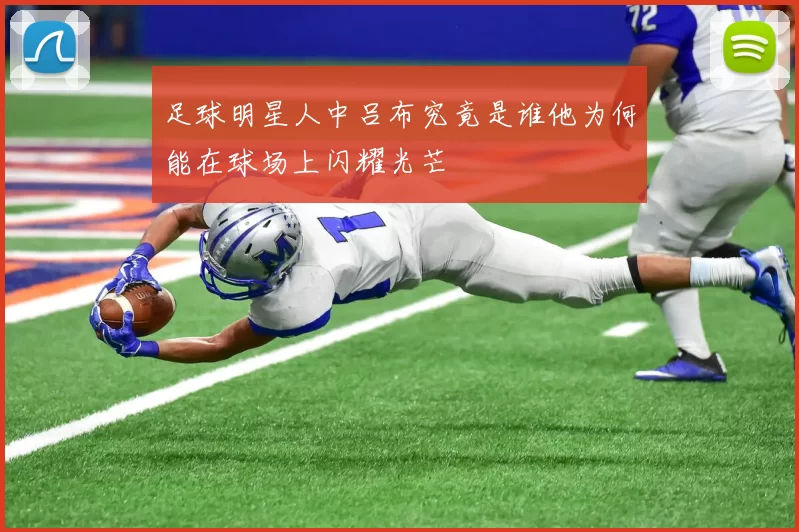 足球明星人中吕布究竟是谁他为何能在球场上闪耀光芒