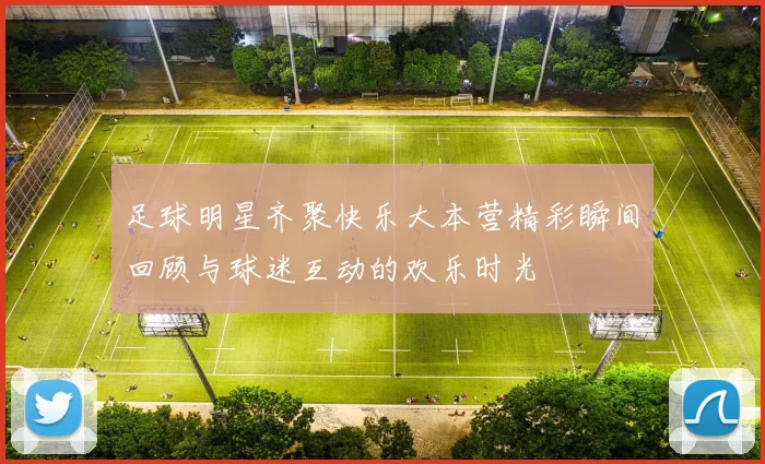 足球明星齐聚快乐大本营精彩瞬间回顾与球迷互动的欢乐时光