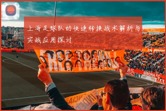 上海足球队的快速转换战术解析与实战应用探讨