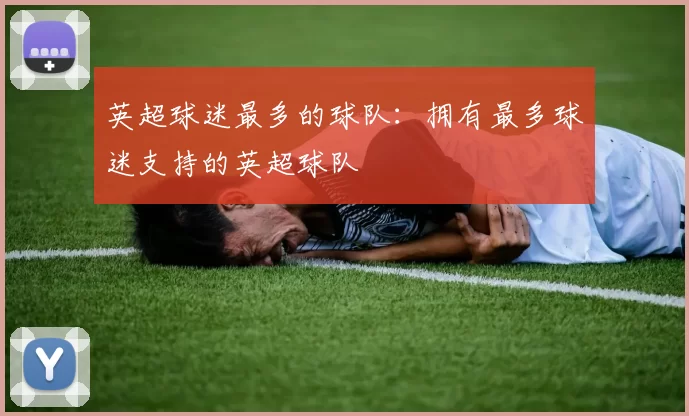 英超球迷最多的球队：拥有最多球迷支持的英超球队
