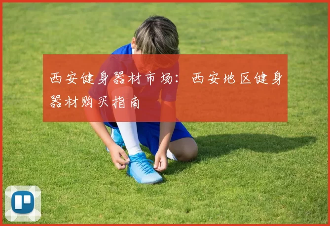 西安健身器材市场：西安地区健身器材购买指南