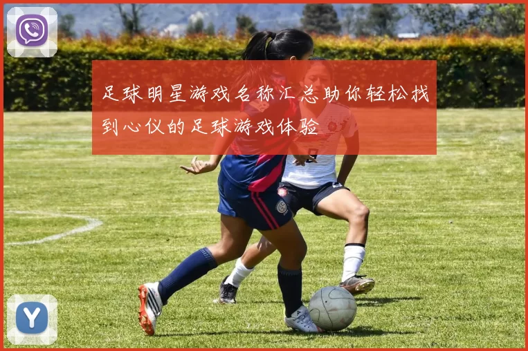足球明星游戏名称汇总助你轻松找到心仪的足球游戏体验