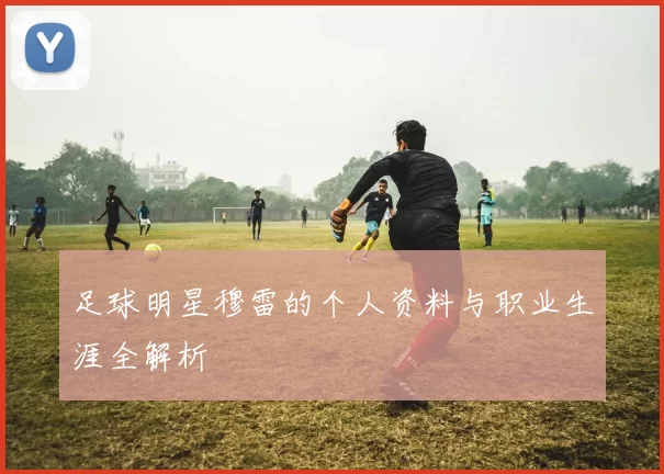 足球明星穆雷的个人资料与职业生涯全解析