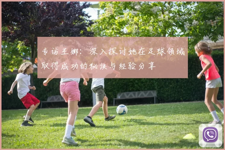 专访王娜：深入探讨她在足球领域取得成功的秘诀与经验分享