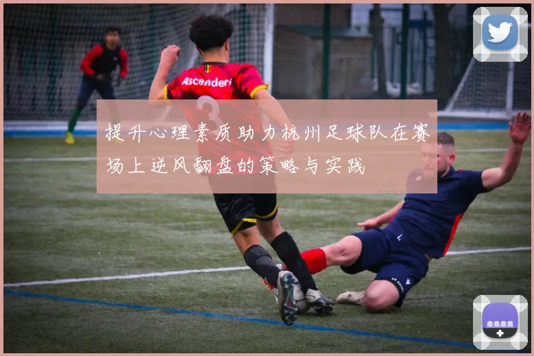 提升心理素质助力杭州足球队在赛场上逆风翻盘的策略与实践
