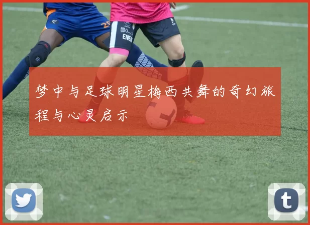 梦中与足球明星梅西共舞的奇幻旅程与心灵启示