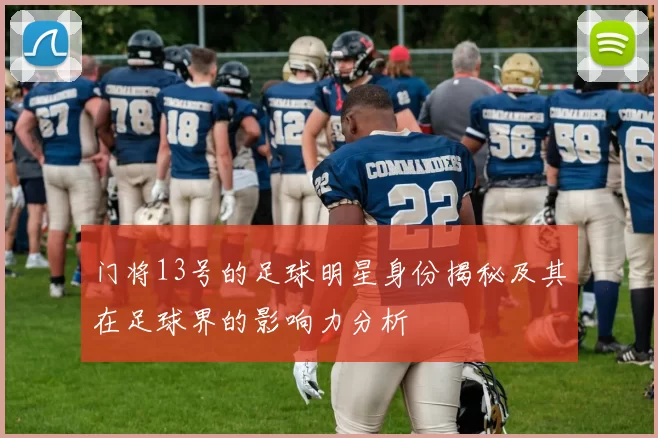 门将13号的足球明星身份揭秘及其在足球界的影响力分析
