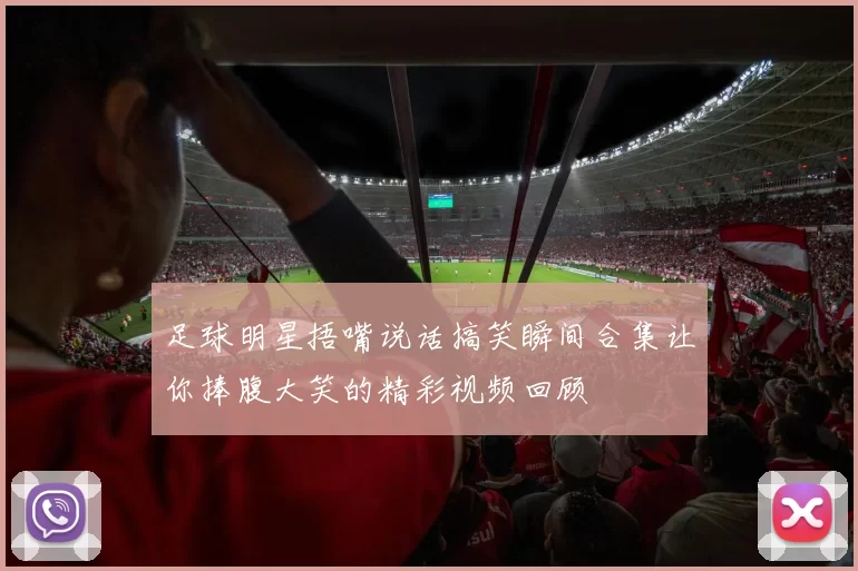 足球明星捂嘴说话搞笑瞬间合集让你捧腹大笑的精彩视频回顾