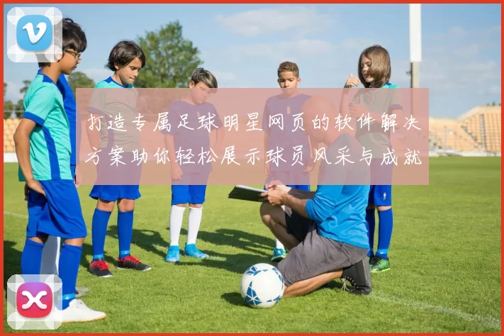 打造专属足球明星网页的软件解决方案助你轻松展示球员风采与成就