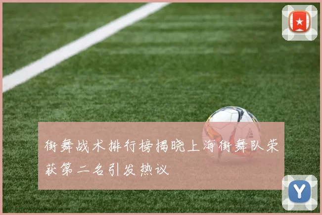 街舞战术排行榜揭晓上海街舞队荣获第二名引发热议